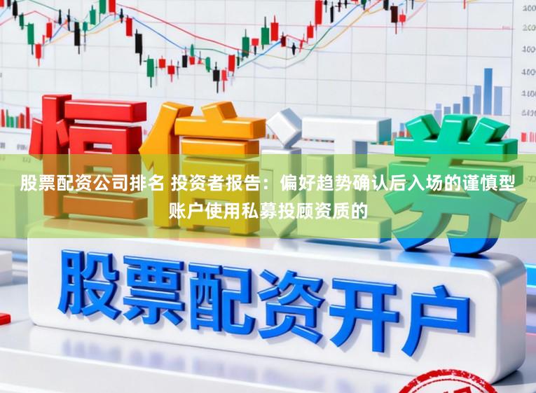 股票配资公司排名 投资者报告：偏好趋势确认后入场的谨慎型账户使用私募投顾资质的
