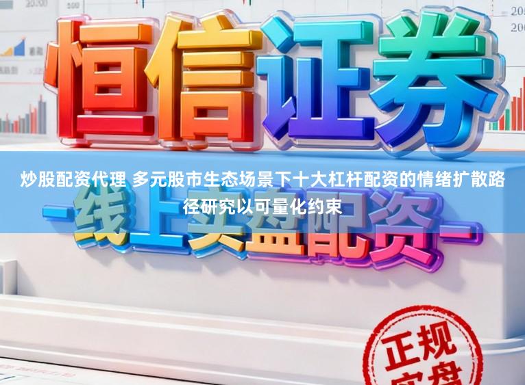 炒股配资代理 多元股市生态场景下十大杠杆配资的情绪扩散路径研究以可量化约束