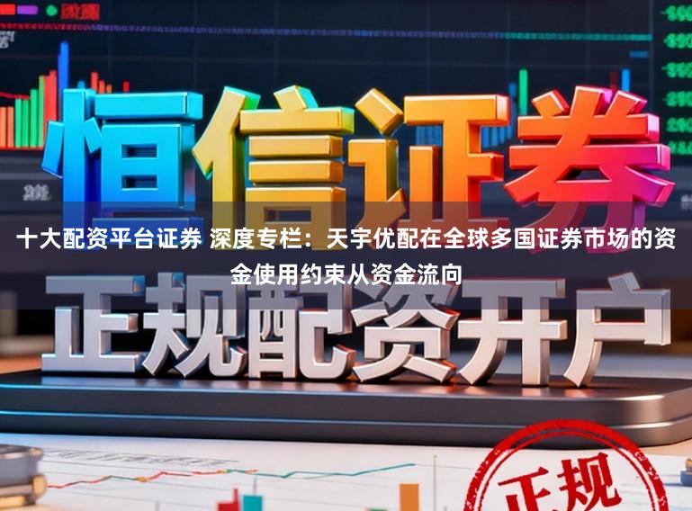 十大配资平台证券 深度专栏：天宇优配在全球多国证券市场的资金使用约束从资金流向