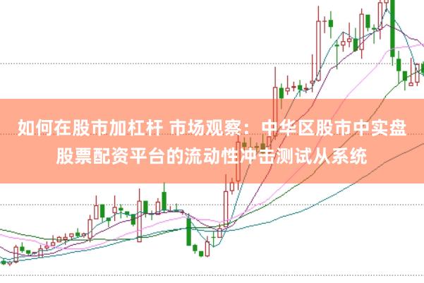 如何在股市加杠杆 市场观察：中华区股市中实盘股票配资平台的流动性冲击测试从系统