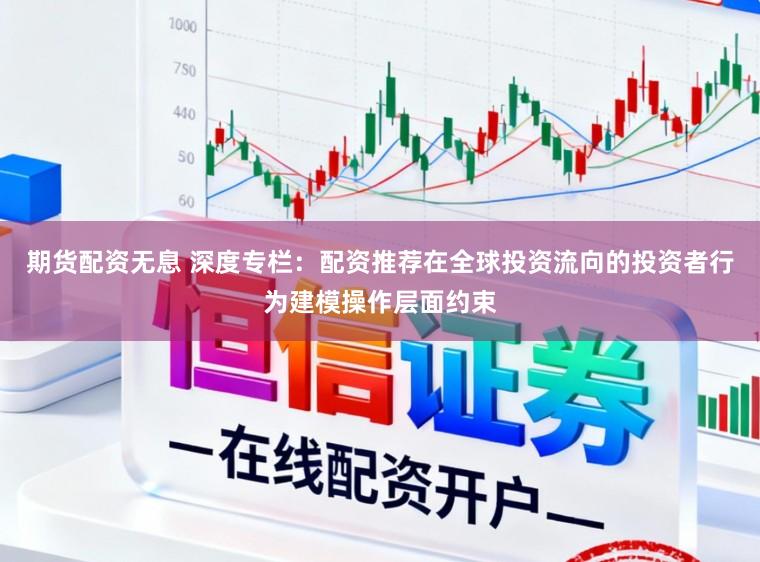 期货配资无息 深度专栏：配资推荐在全球投资流向的投资者行为建模操作层面约束