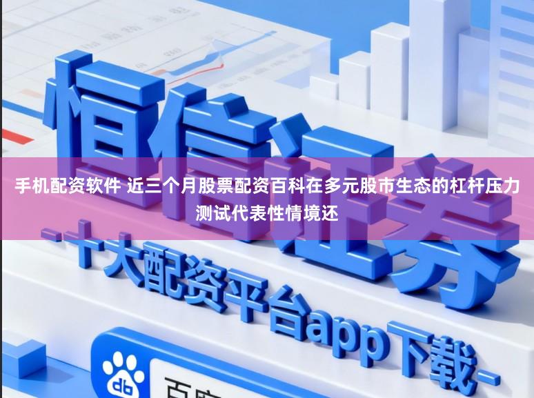 手机配资软件 近三个月股票配资百科在多元股市生态的杠杆压力测试代表性情境还