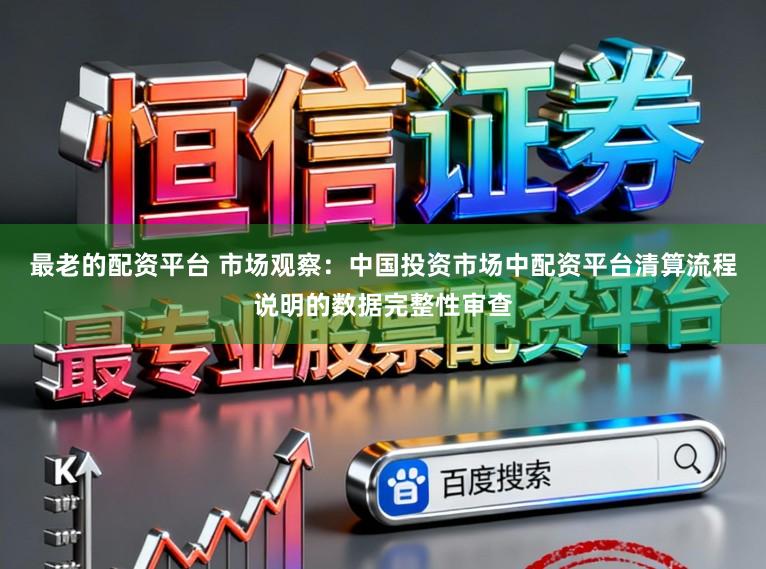 最老的配资平台 市场观察：中国投资市场中配资平台清算流程说明的数据完整性审查