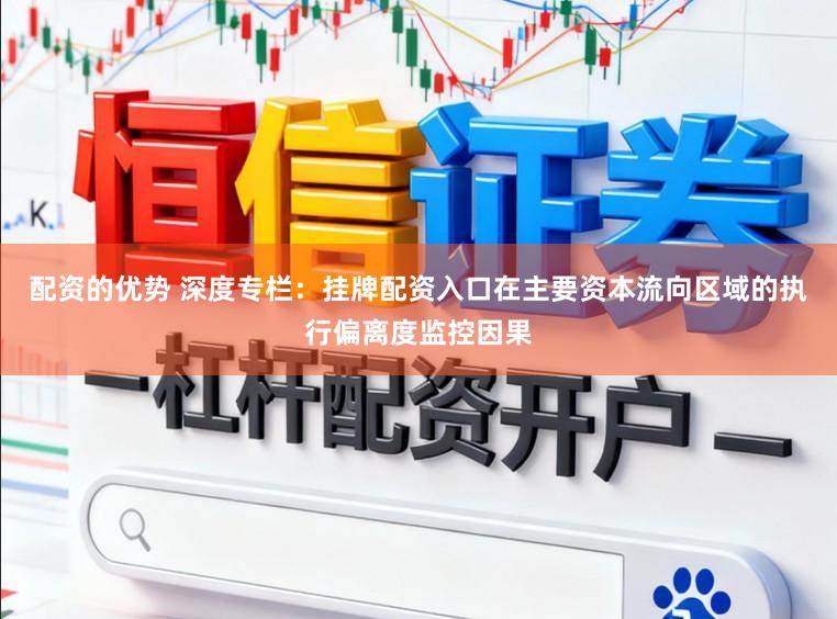 配资的优势 深度专栏：挂牌配资入口在主要资本流向区域的执行偏离度监控因果