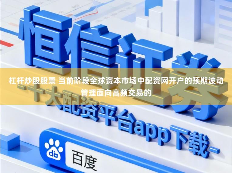 杠杆炒股股票 当前阶段全球资本市场中配资网开户的预期波动管理面向高频交易的