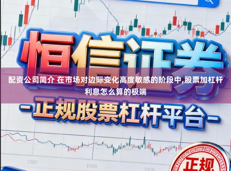 配资公司简介 在市场对边际变化高度敏感的阶段中,股票加杠杆利息怎么算的极端