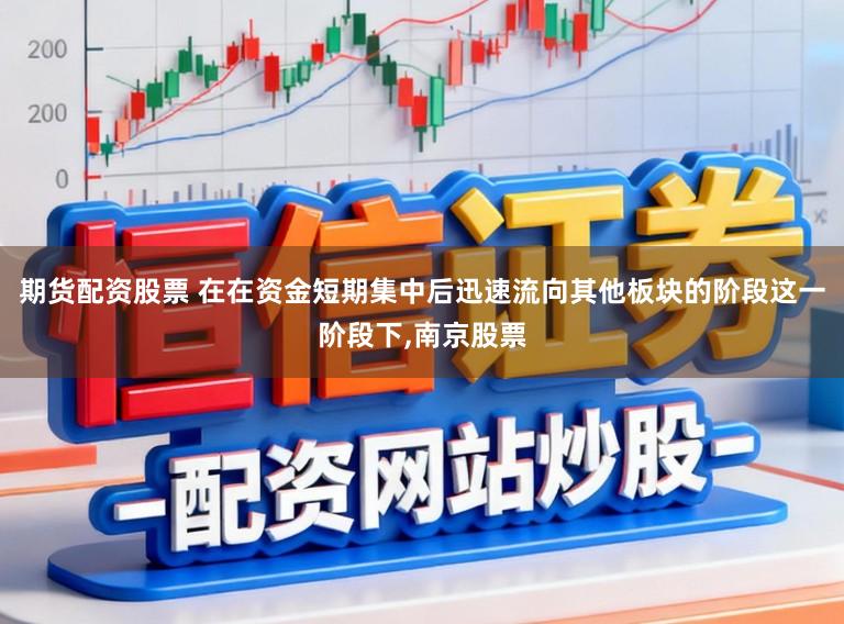 期货配资股票 在在资金短期集中后迅速流向其他板块的阶段这一阶段下,南京股票