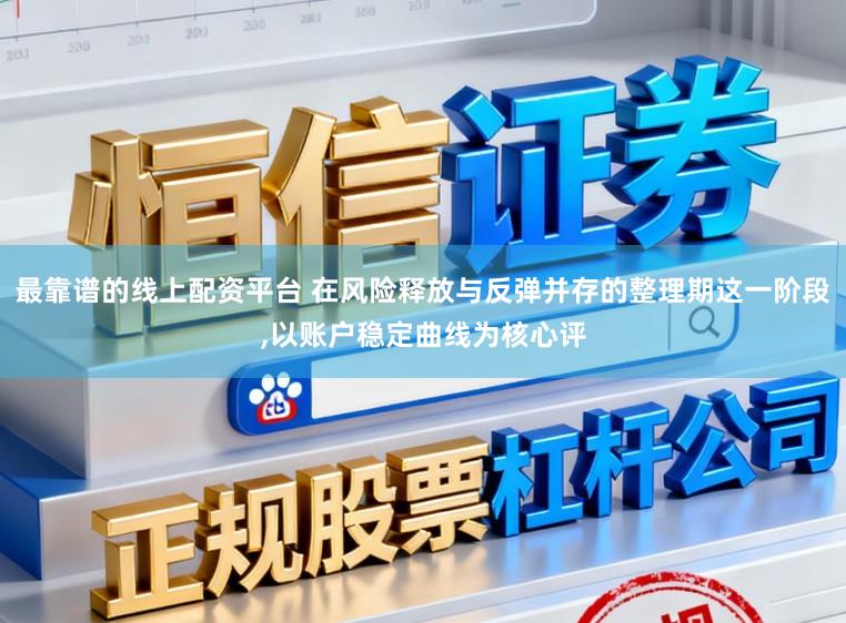 最靠谱的线上配资平台 在风险释放与反弹并存的整理期这一阶段,以账户稳定曲线为核心评