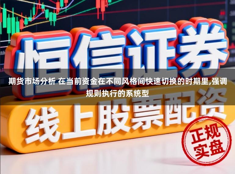 期货市场分析 在当前资金在不同风格间快速切换的时期里,强调规则执行的系统型