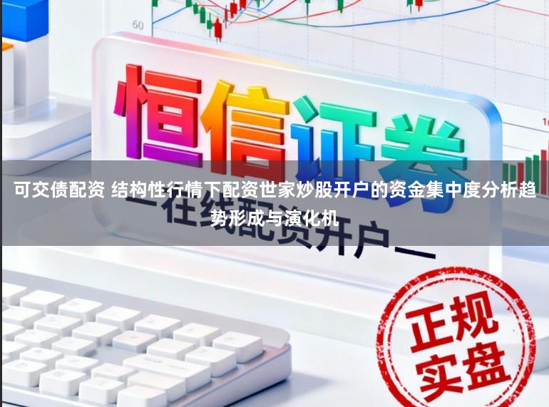 可交债配资 结构性行情下配资世家炒股开户的资金集中度分析趋势形成与演化机