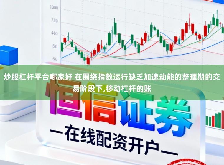 炒股杠杆平台哪家好 在围绕指数运行缺乏加速动能的整理期的交易阶段下,移动杠杆的账