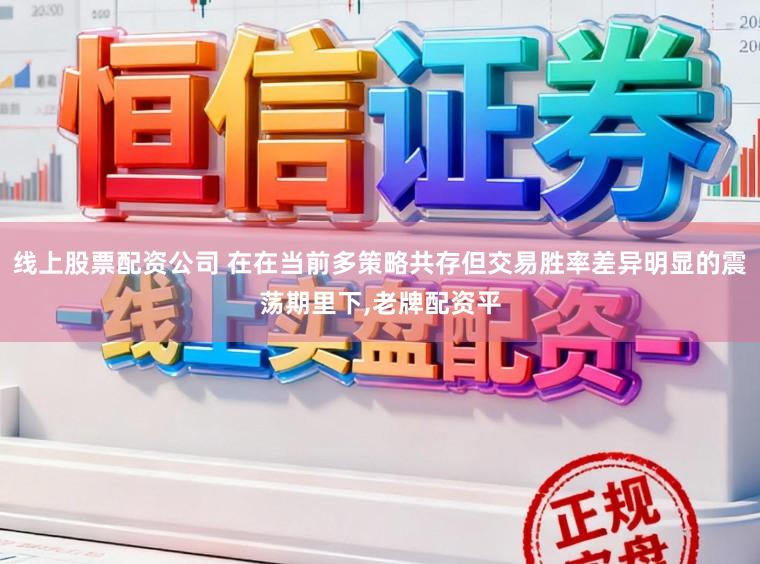 线上股票配资公司 在在当前多策略共存但交易胜率差异明显的震荡期里下,老牌配资平