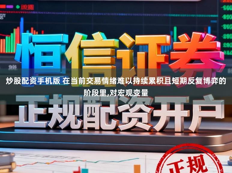 炒股配资手机版 在当前交易情绪难以持续累积且短期反复博弈的阶段里,对宏观变量