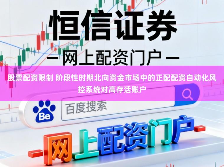 股票配资限制 阶段性时期北向资金市场中的正配配资自动化风控系统对高存活账户
