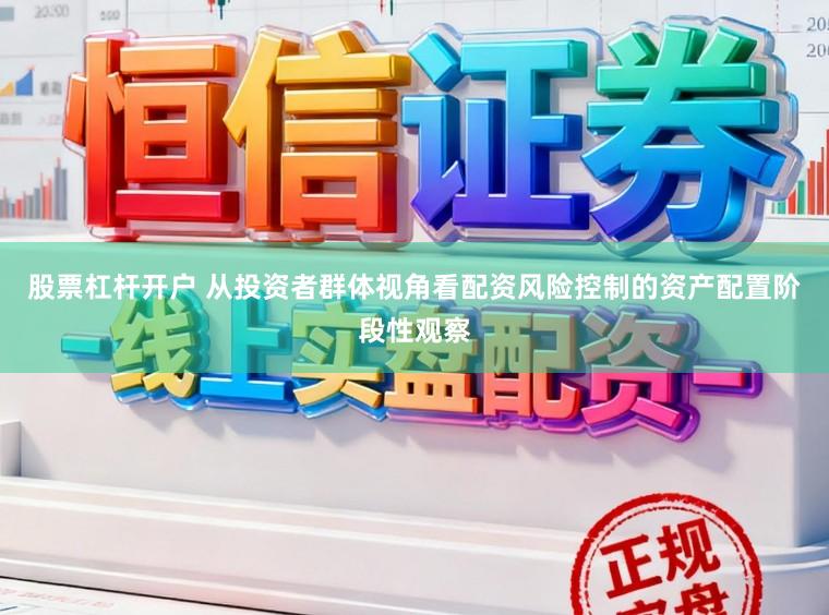股票杠杆开户 从投资者群体视角看配资风险控制的资产配置阶段性观察