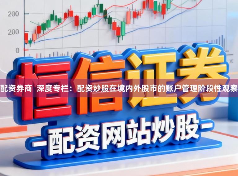 配资券商  深度专栏：配资炒股在境内外股市的账户管理阶段性观察