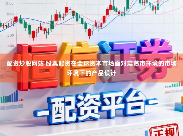 配资炒股网站 股票配资在全球资本市场面对震荡市环境的市场环境下的产品设计