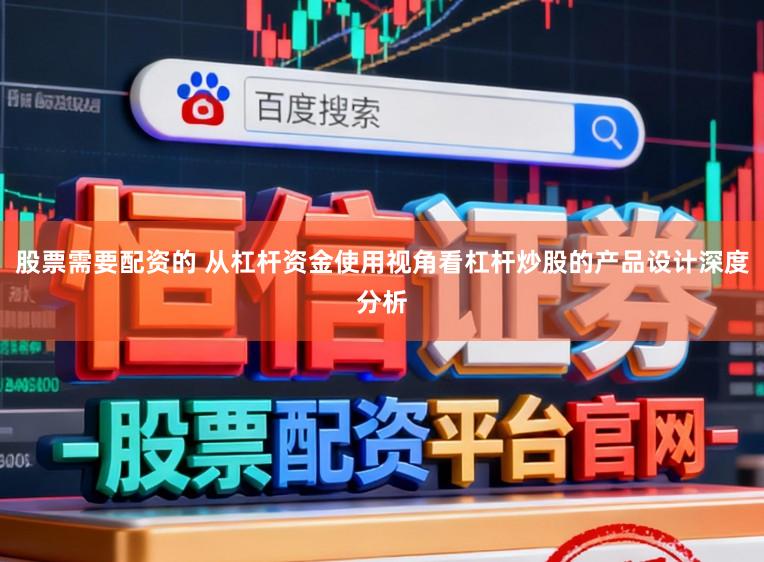 股票需要配资的 从杠杆资金使用视角看杠杆炒股的产品设计深度分析