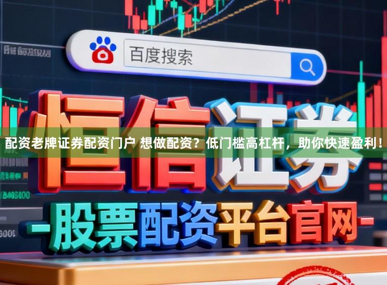 配资老牌证券配资门户 想做配资？低门槛高杠杆，助你快速盈利！