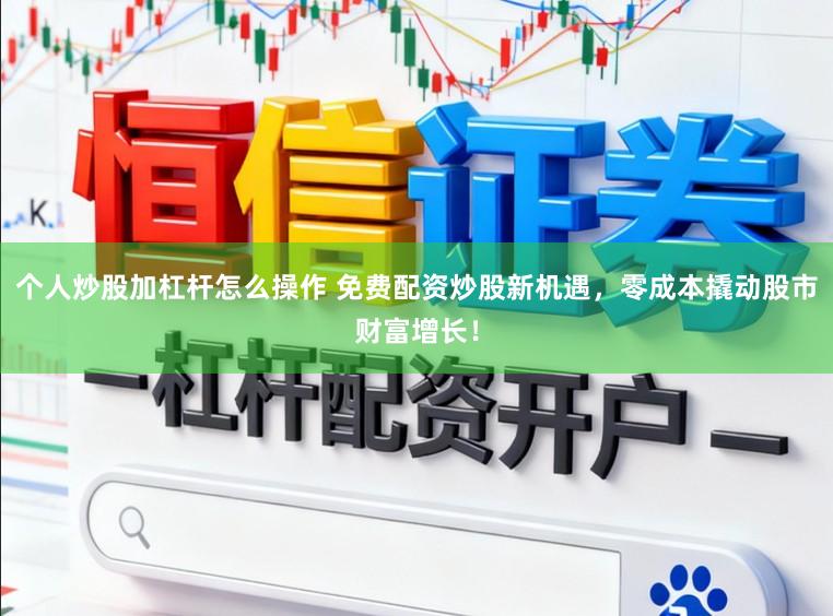 个人炒股加杠杆怎么操作 免费配资炒股新机遇，零成本撬动股市财富增长！