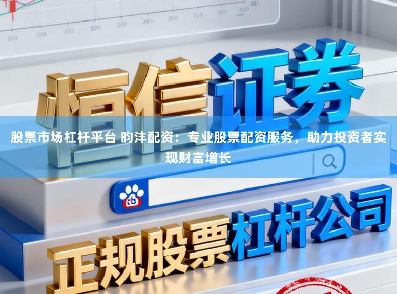 股票市场杠杆平台 昀沣配资：专业股票配资服务，助力投资者实现财富增长