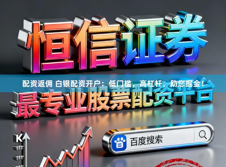 配资返佣 白银配资开户：低门槛，高杠杆，助您掘金！