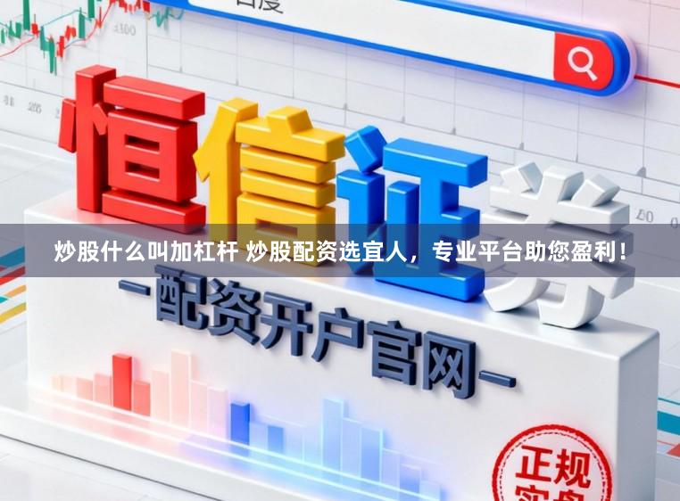 炒股什么叫加杠杆 炒股配资选宜人，专业平台助您盈利！