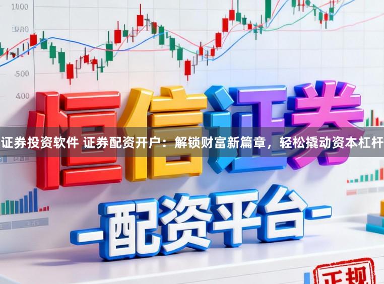 证券投资软件 证券配资开户：解锁财富新篇章，轻松撬动资本杠杆