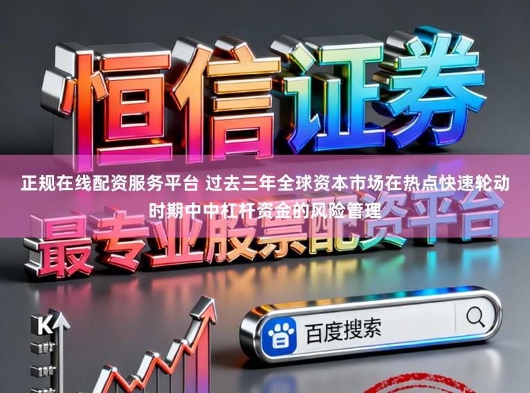 正规在线配资服务平台 过去三年全球资本市场在热点快速轮动时期中中杠杆资金的风险管理