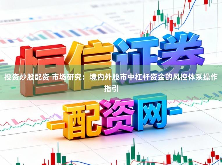 投资炒股配资 市场研究：境内外股市中杠杆资金的风控体系操作指引