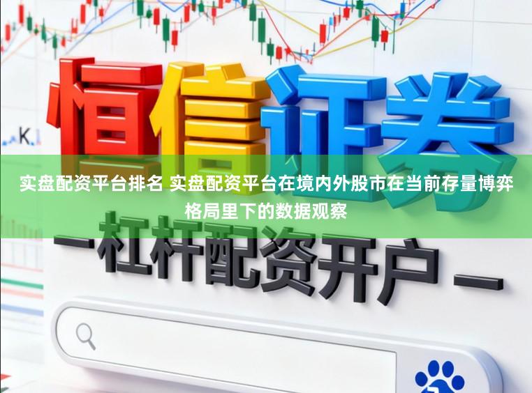 实盘配资平台排名 实盘配资平台在境内外股市在当前存量博弈格局里下的数据观察