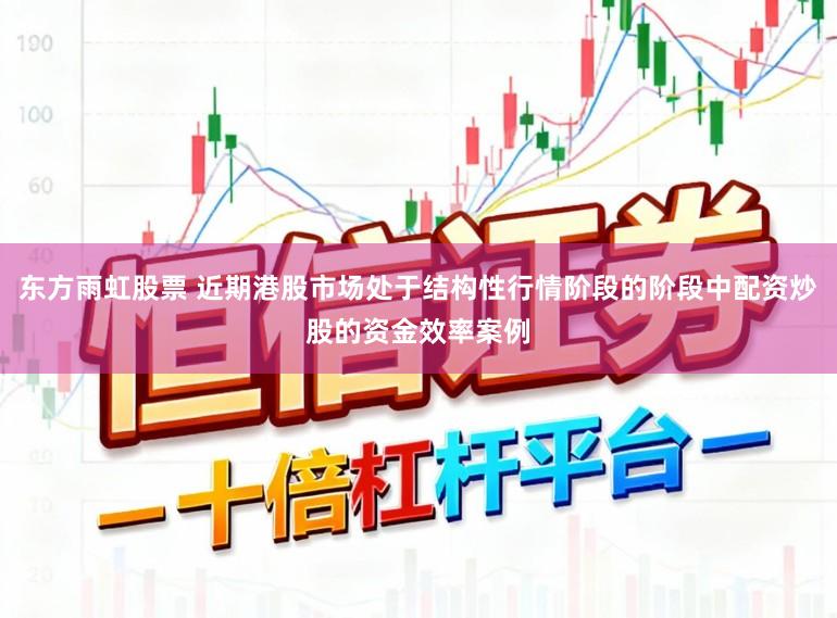 东方雨虹股票 近期港股市场处于结构性行情阶段的阶段中配资炒股的资金效率案例