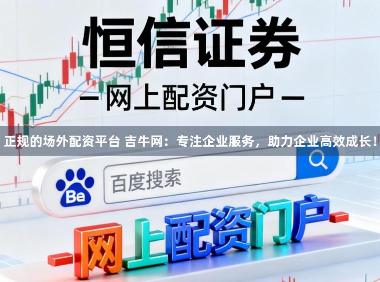 正规的场外配资平台 吉牛网：专注企业服务，助力企业高效成长！