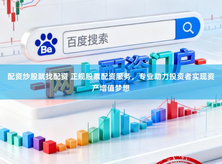 配资炒股就找配资 正规股票配资服务，专业助力投资者实现资产增值梦想