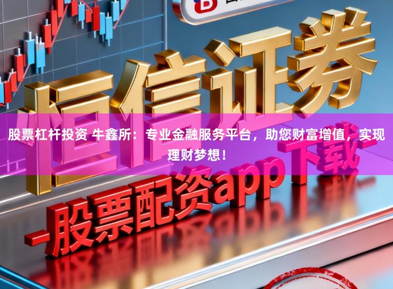股票杠杆投资 牛鑫所：专业金融服务平台，助您财富增值，实现理财梦想！