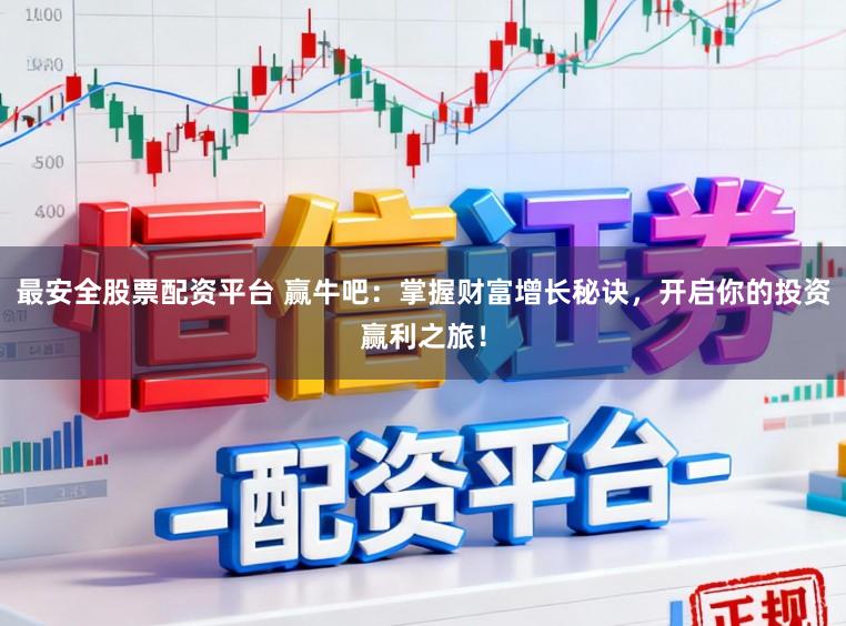 最安全股票配资平台 赢牛吧：掌握财富增长秘诀，开启你的投资赢利之旅！