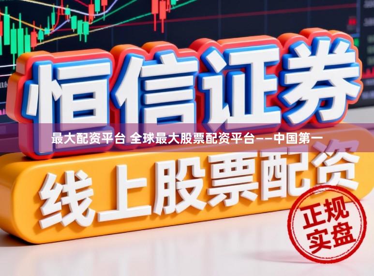 最大配资平台 全球最大股票配资平台——中国第一