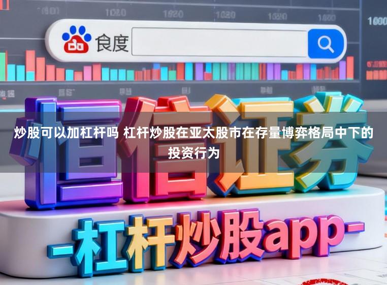 炒股可以加杠杆吗 杠杆炒股在亚太股市在存量博弈格局中下的投资行为