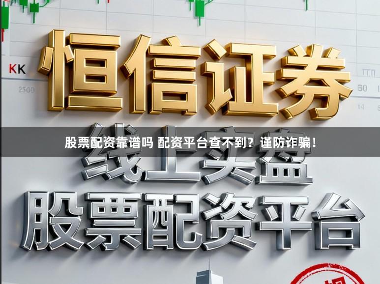 股票配资靠谱吗 配资平台查不到？谨防诈骗！