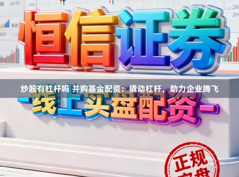 炒股有杠杆吗 并购基金配资：撬动杠杆，助力企业腾飞