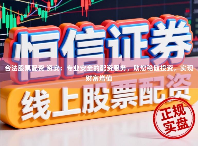 合法股票配资 资安：专业安全的配资服务，助您稳健投资，实现财富增值