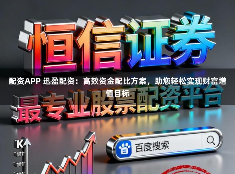 配资APP 迅盈配资：高效资金配比方案，助您轻松实现财富增值目标