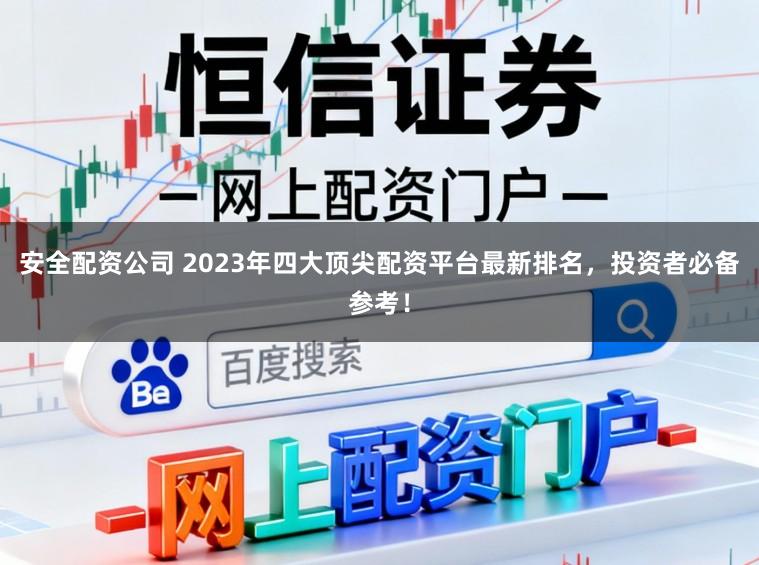 安全配资公司 2023年四大顶尖配资平台最新排名，投资者必备参考！