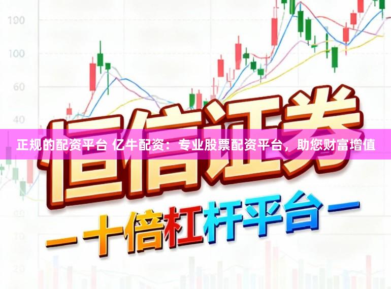 正规的配资平台 亿牛配资：专业股票配资平台，助您财富增值