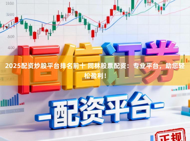 2025配资炒股平台排名前十 同林股票配资：专业平台，助您轻松盈利！