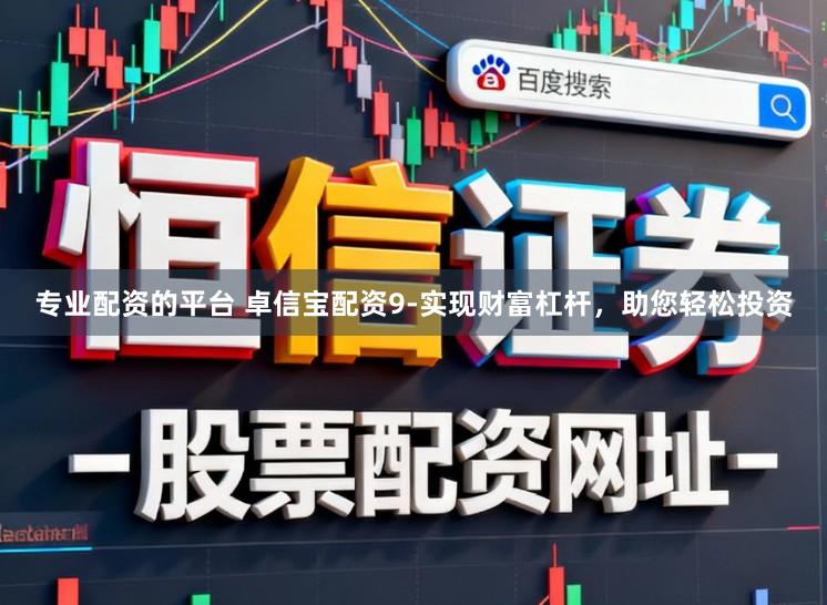 专业配资的平台 卓信宝配资9-实现财富杠杆，助您轻松投资
