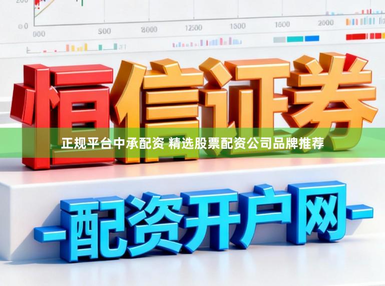 正规平台中承配资 精选股票配资公司品牌推荐