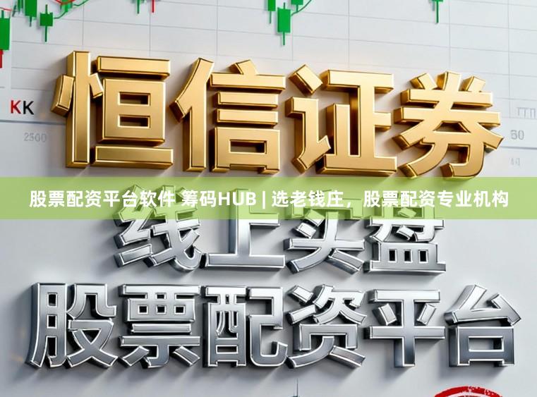 股票配资平台软件 筹码HUB | 选老钱庄，股票配资专业机构