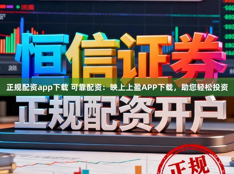 正规配资app下载 可靠配资：映上上盈APP下载，助您轻松投资