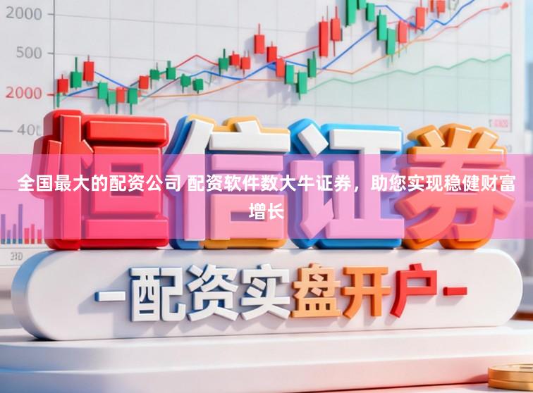 全国最大的配资公司 配资软件数大牛证券，助您实现稳健财富增长